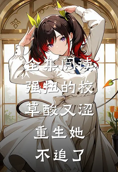 全集阅读强扭的校草酸又涩，重生她不追了