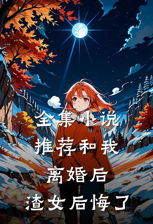 全集小说推荐和我离婚后，渣女后悔了