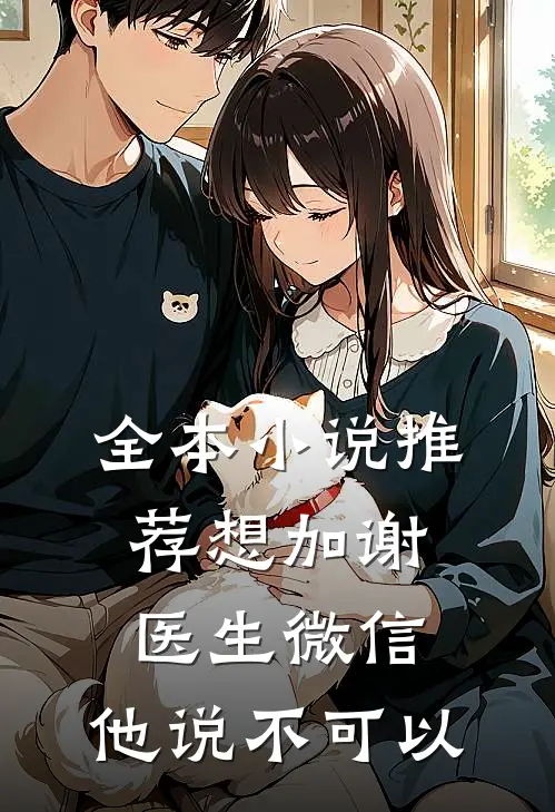 全本小说推荐想加谢医生微信，他说不可以