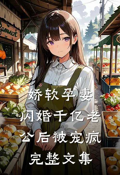娇软孕妻，闪婚千亿老公后被宠疯完整文集