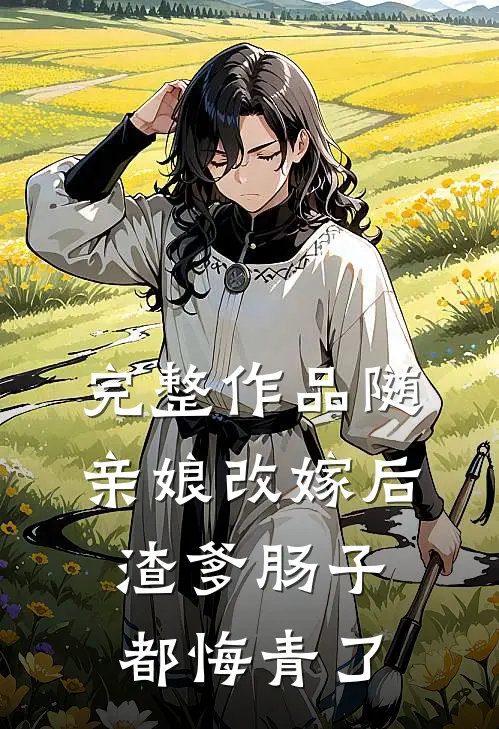 完整作品随亲娘改嫁后，渣爹肠子都悔青了