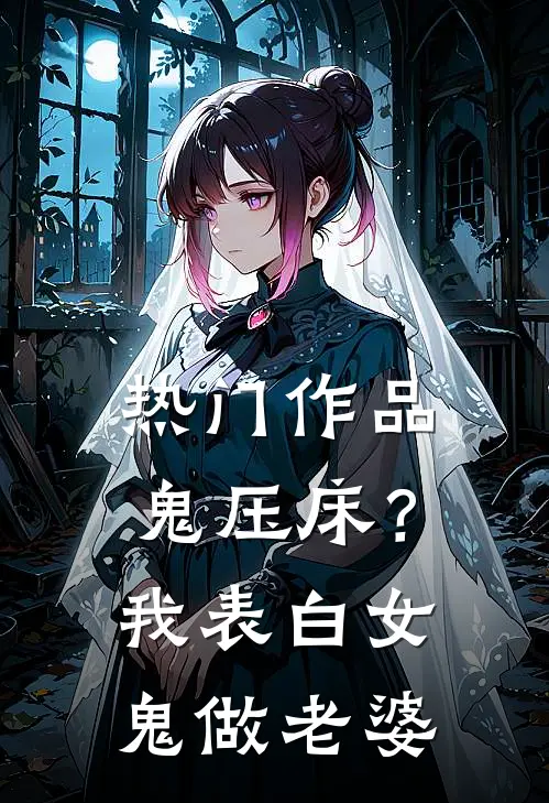 热门作品鬼压床？我表白女鬼做老婆
