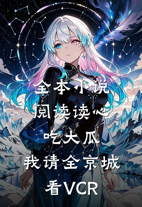 全本小说阅读读心吃大瓜，我请全京城看VCR