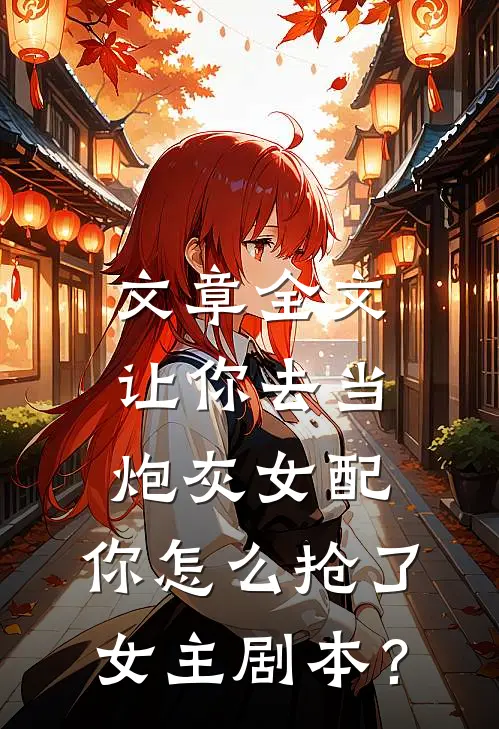 文章全文让你去当炮灰女配，你怎么抢了女主剧本？