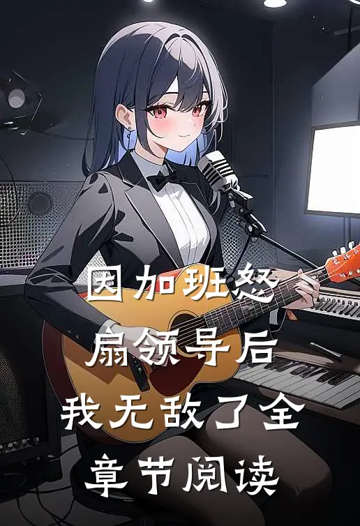 因加班怒扇领导后，我无敌了全章节阅读