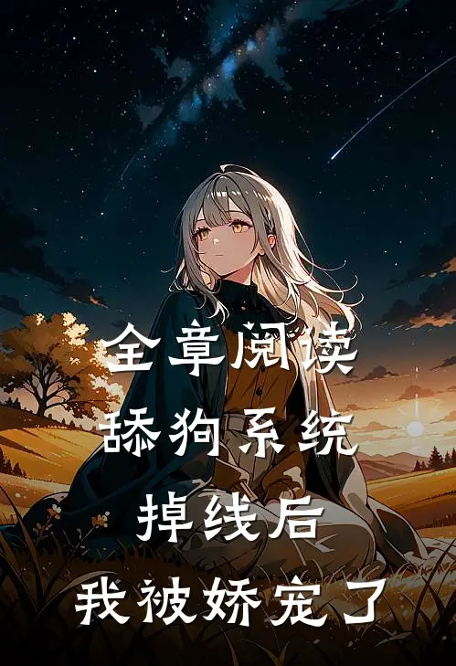 全章阅读舔狗系统掉线后，我被娇宠了
