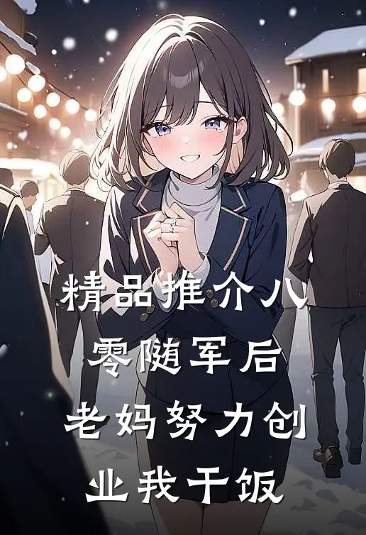 精品推介八零随军后，老妈努力创业我干饭