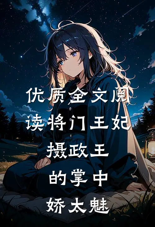 优质全文阅读将门王妃：摄政王的掌中娇太魅
