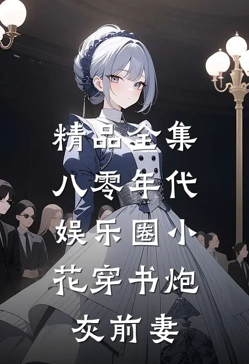 精品全集八零年代：娱乐圈小花穿书炮灰前妻