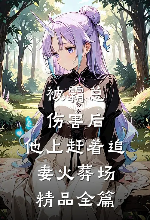 被霸总伤害后，他上赶着追妻火葬场精品全篇