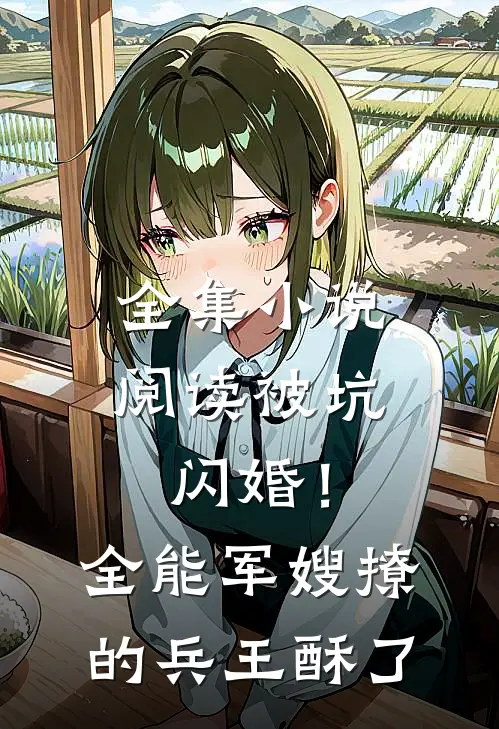 全集小说阅读被坑闪婚！全能军嫂撩的兵王酥了