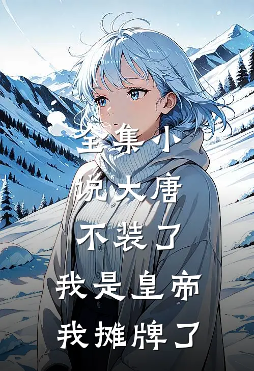 全集小说大唐，不装了，我是皇帝我摊牌了