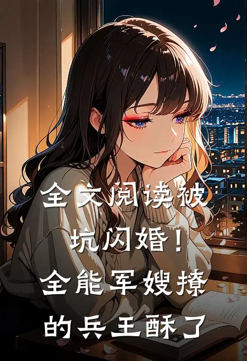 全文阅读被坑闪婚！全能军嫂撩的兵王酥了