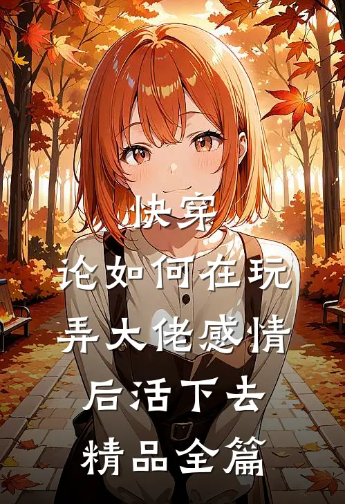 快穿：论如何在玩弄大佬感情后活下去精品全篇