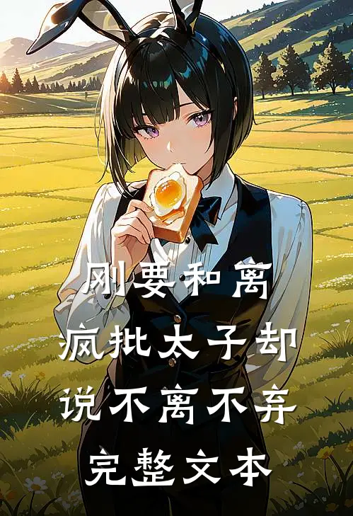 刚要和离，疯批太子却说不离不弃完整文本