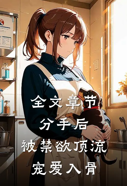 全文章节分手后，被禁欲顶流宠爱入骨