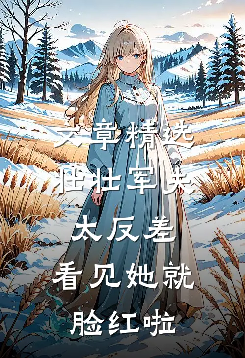 文章精选壮壮军夫太反差，看见她就脸红啦