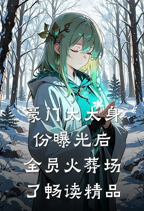 豪门太太身份曝光后，全员火葬场了畅读精品