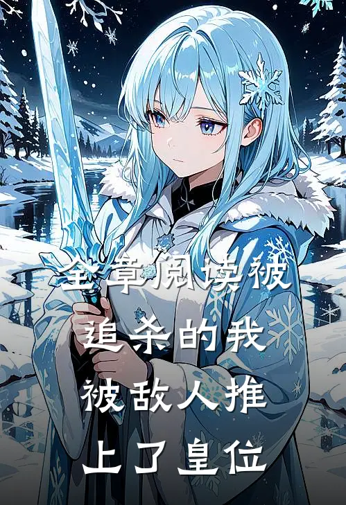 全章阅读被追杀的我，被敌人推上了皇位