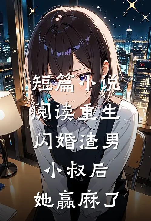 短篇小说阅读重生：闪婚渣男小叔后，她赢麻了