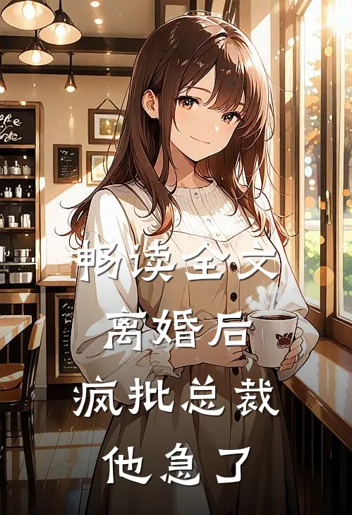 畅读全文离婚后，疯批总裁他急了