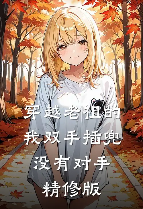 穿越老祖的我双手插兜，没有对手精修版