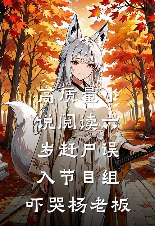 高质量小说阅读六岁赶尸误入节目组，吓哭杨老板