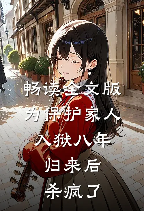 畅读全文版为保护家人入狱八年，归来后杀疯了