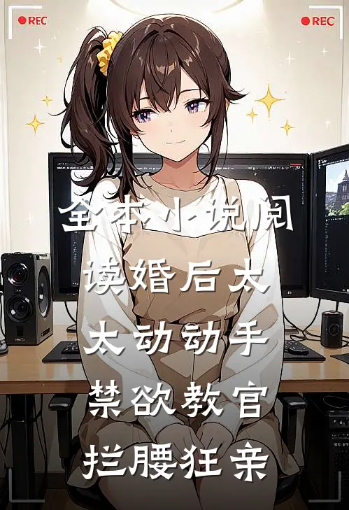 全本小说阅读婚后太太动动手，禁欲教官拦腰狂亲