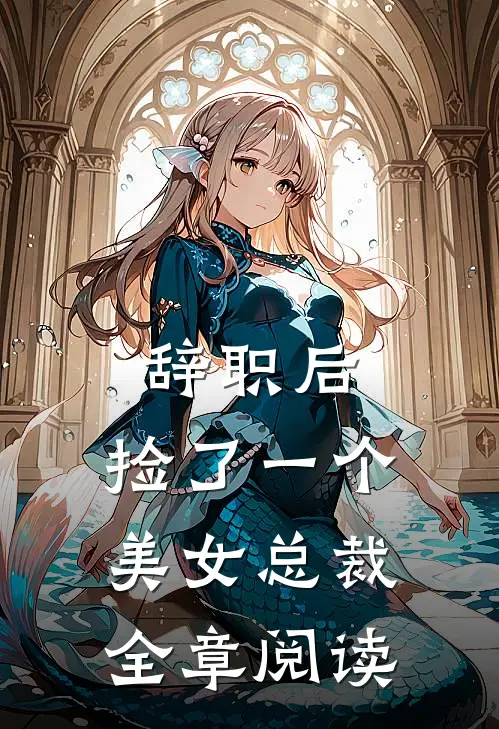 辞职后，捡了一个美女总裁全章阅读