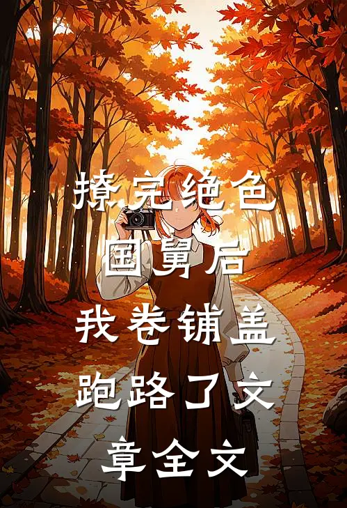 撩完绝色国舅后，我卷铺盖跑路了文章全文