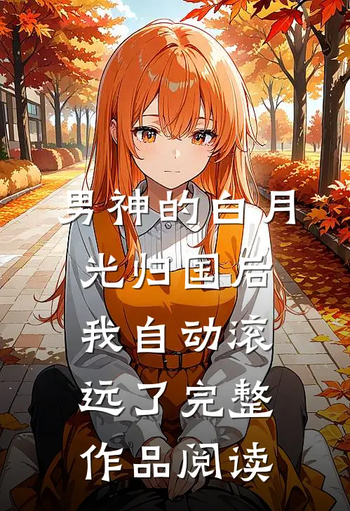 男神的白月光归国后，我自动滚远了完整作品阅读