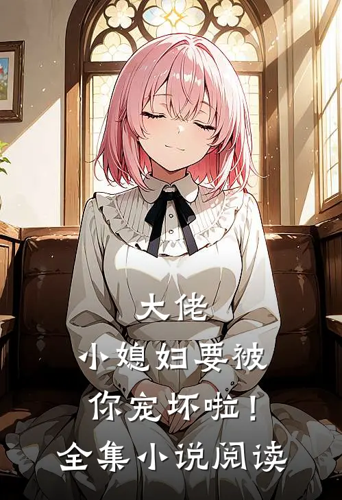 大佬，小媳妇要被你宠坏啦！全集小说阅读