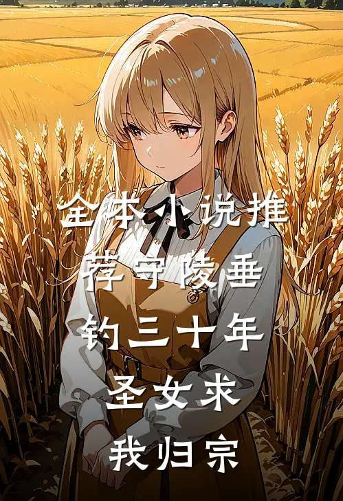 全本小说推荐守陵垂钓三十年，圣女求我归宗