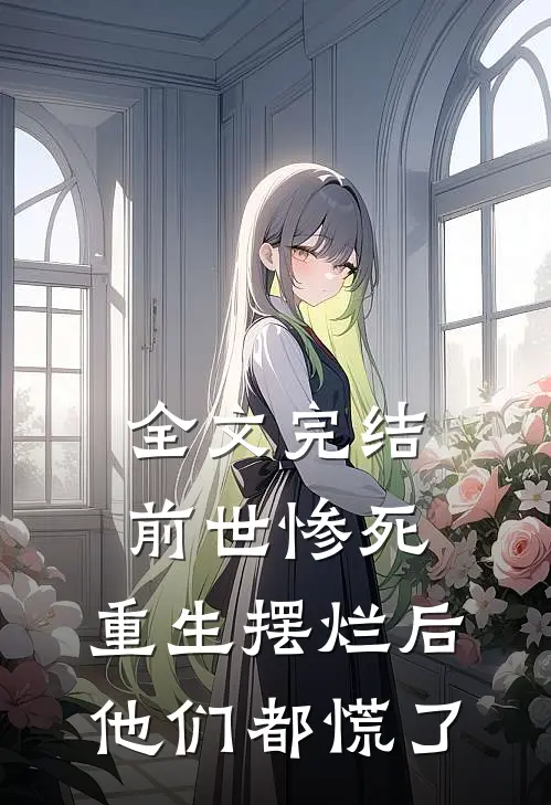 全文完结前世惨死，重生摆烂后他们都慌了