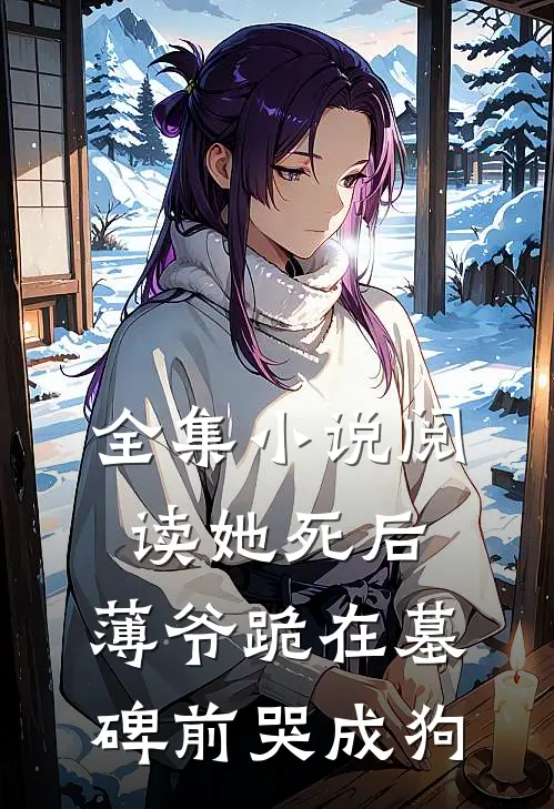 全集小说阅读她死后，薄爷跪在墓碑前哭成狗