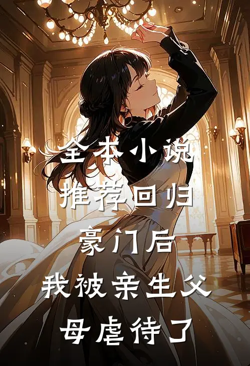 全本小说推荐回归豪门后，我被亲生父母虐待了