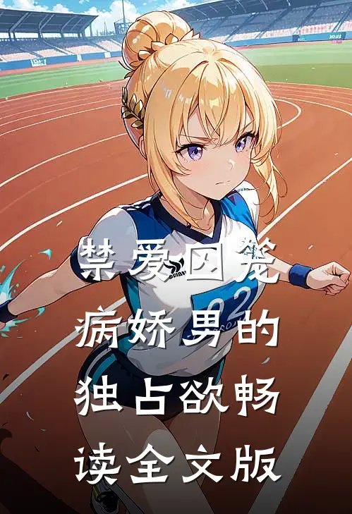 禁爱囚笼：病娇男的独占欲畅读全文版