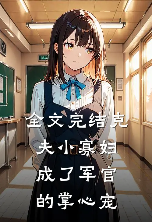 全文完结克夫小寡妇，成了军官的掌心宠