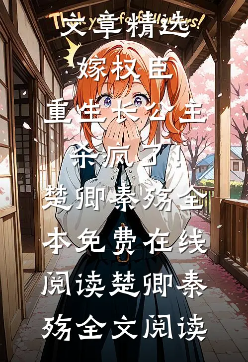 文章精选嫁权臣:重生长公主杀疯了!