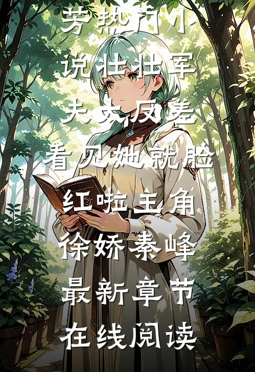 壮壮军夫太反差,看见她就脸红啦 主角徐娇秦峰