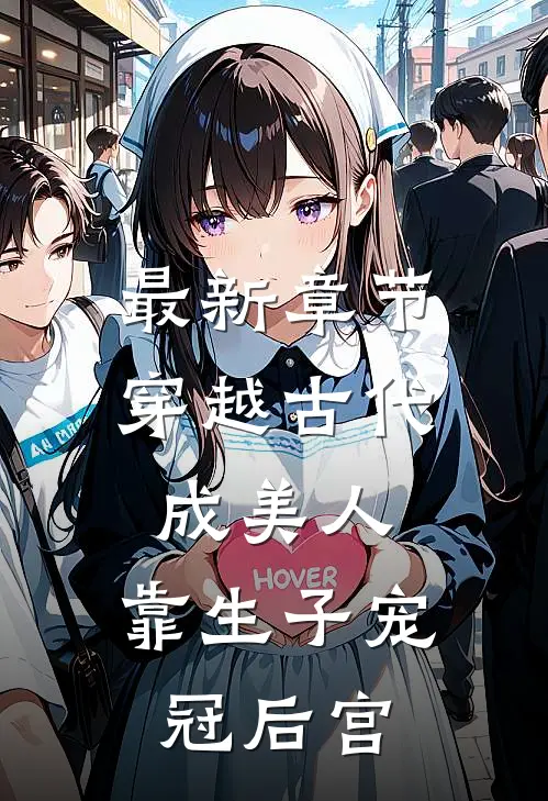 最新章节穿越古代成美人，靠生子宠冠后宫