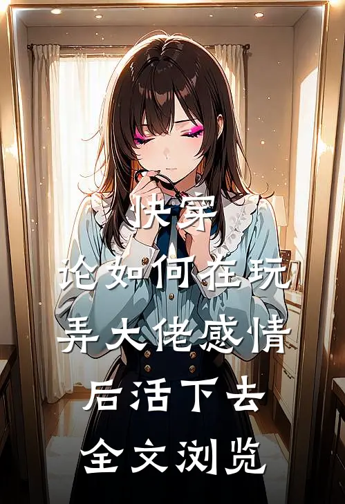 快穿：论如何在玩弄大佬感情后活下去全文浏览