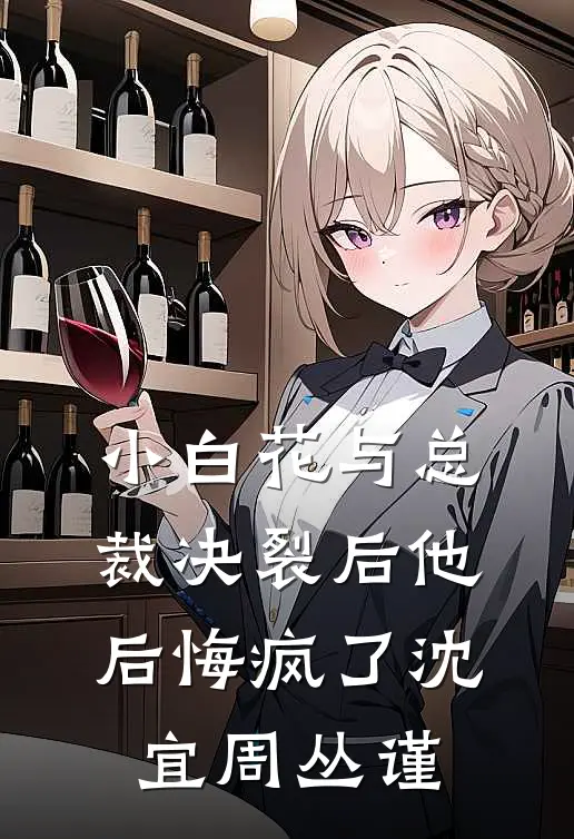 小白花与总裁决裂后他后悔疯了沈宜周丛谨