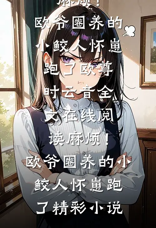 麻烦!欧爷圈养的小鲛人怀崽跑了