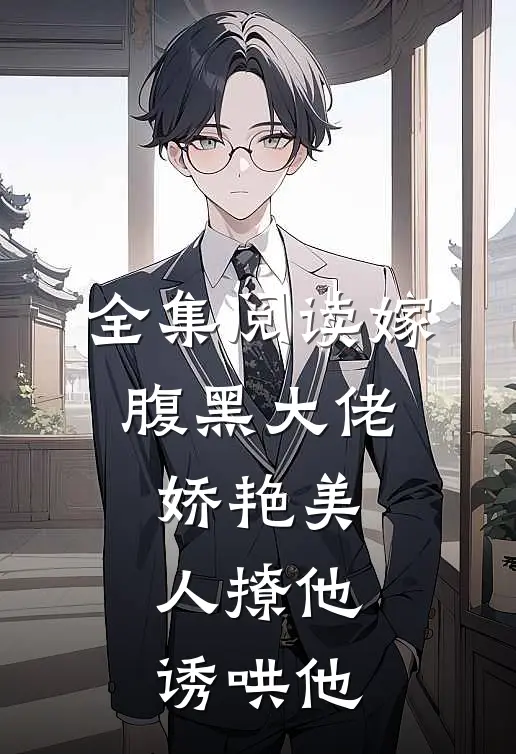 全集阅读嫁腹黑大佬，娇艳美人撩他诱哄他