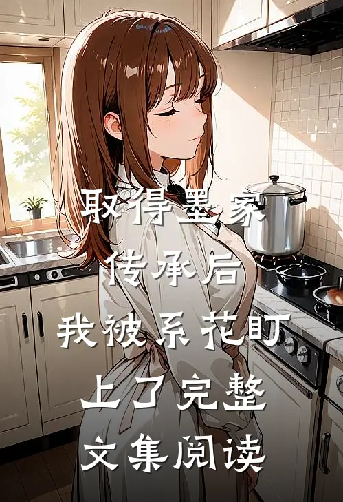 取得墨家传承后，我被系花盯上了完整文集阅读