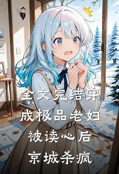 全文完结穿成极品老妇被读心后，京城杀疯