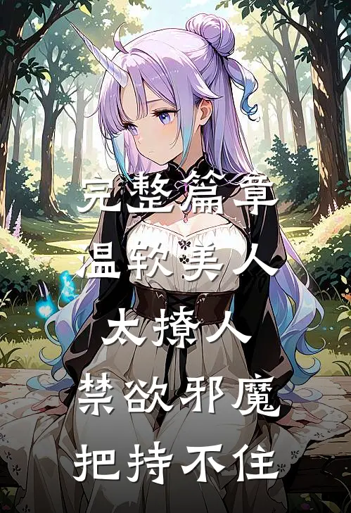 完整篇章温软美人太撩人，禁欲邪魔把持不住
