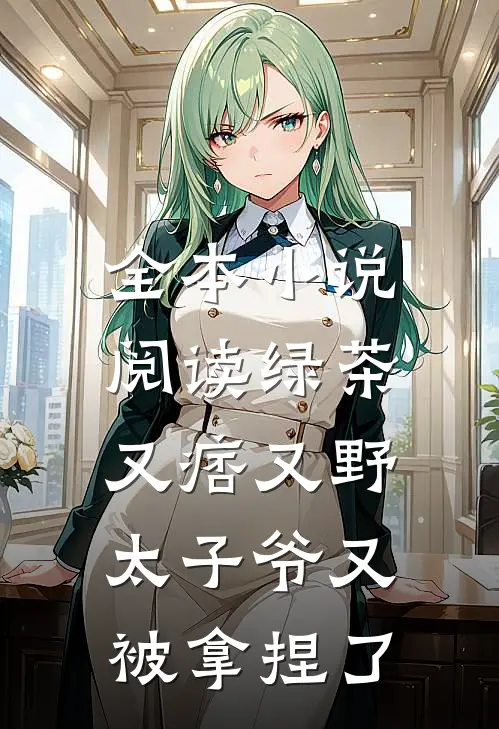 全本小说阅读绿茶又痞又野，太子爷又被拿捏了
